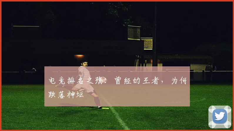 电竞排名之殇：曾经的王者，为何跌落神坛