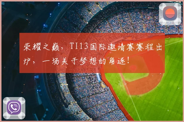荣耀之巅,TI13国际邀请赛赛程出炉,一场关于梦想的角逐!