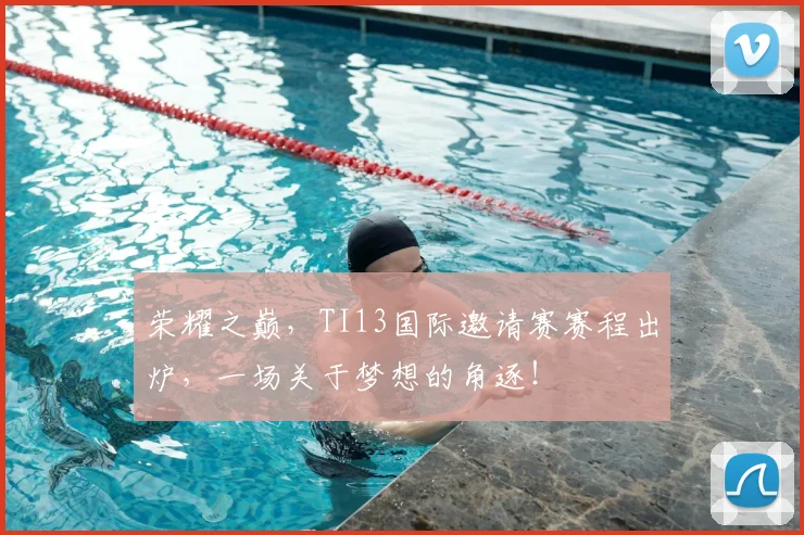 荣耀之巅，TI13国际邀请赛赛程出炉，一场关于梦想的角逐！