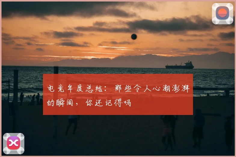 电竞年度总结：那些令人心潮澎湃的瞬间，你还记得吗