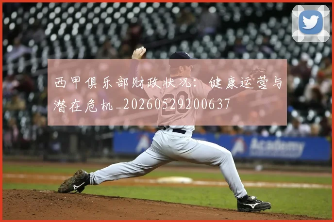 西甲俱乐部财政状况：健康运营与潜在危机_20260529200637