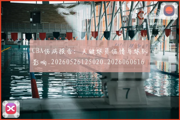 CBA伤病报告：关键球员伤情与球队影响_20260526125020_20260606165140
