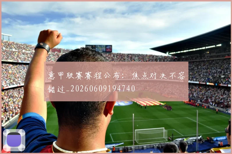 意甲联赛赛程公布:焦点对决不容错过_20260609194740