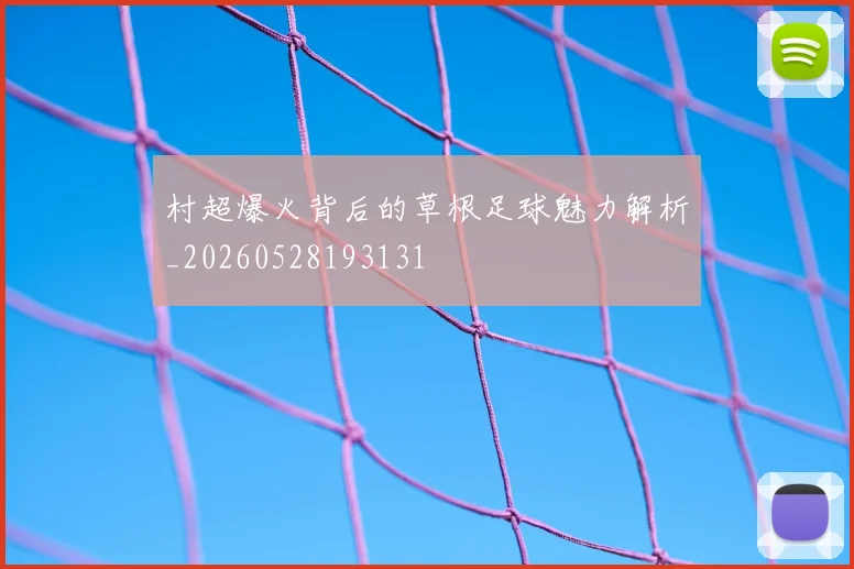 村超爆火背后的草根足球魅力解析_20260528193131