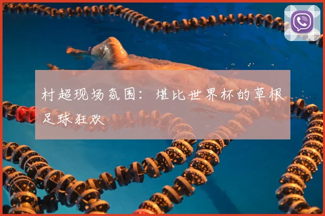 村超现场氛围:堪比世界杯的草根足球狂欢