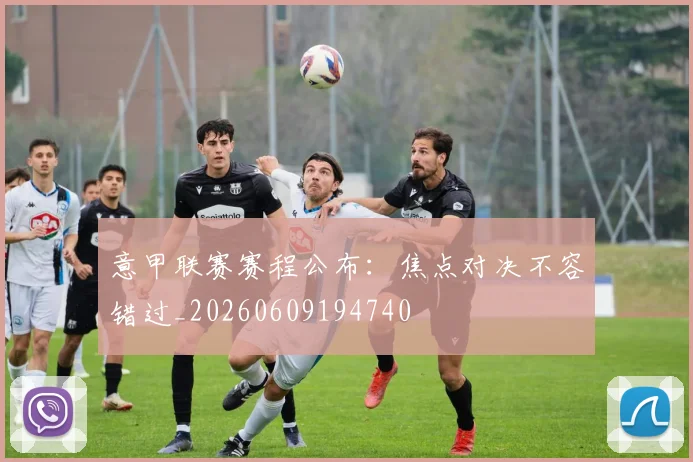 意甲联赛赛程公布：焦点对决不容错过_20260609194740